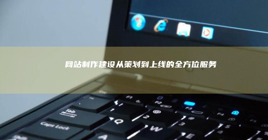 网站制作建设：从策划到上线的全方位服务