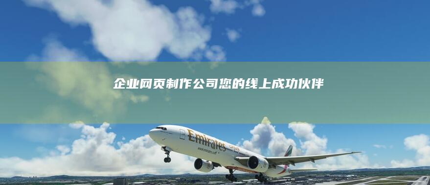 企业网页制作公司：您的线上成功伙伴