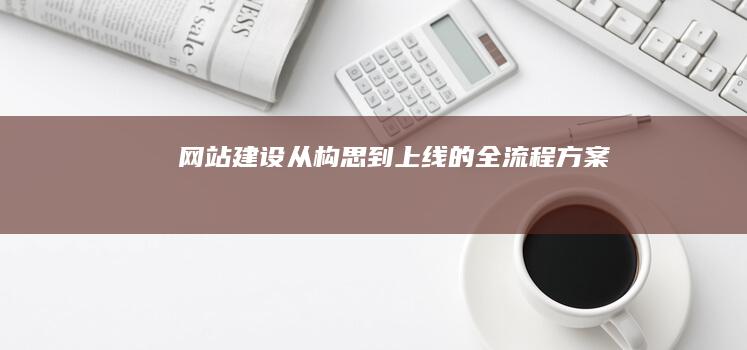 网站建设：从构思到上线的全流程方案