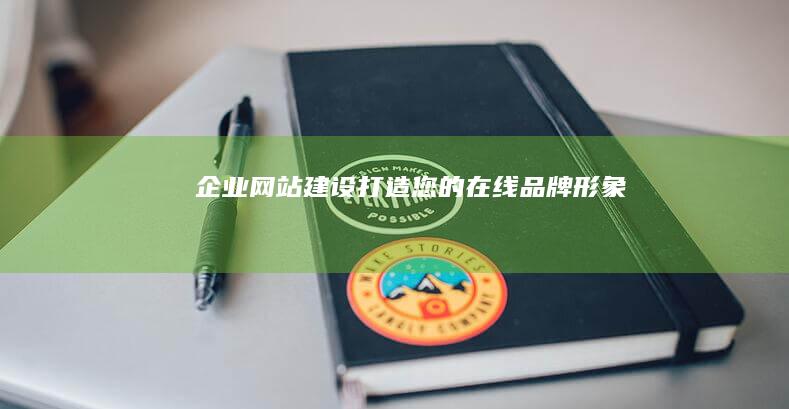企业网站建设：打造您的在线品牌形象