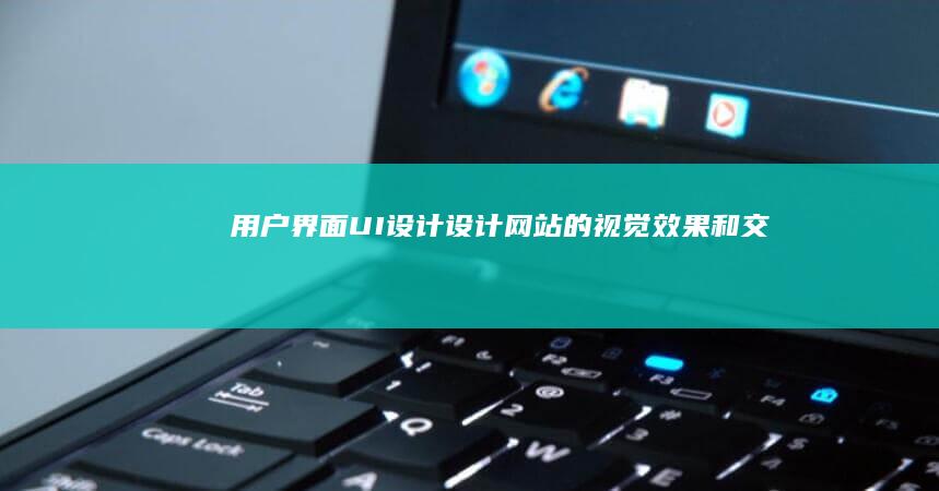 用户界面 (UI) 设计：设计网站的视觉效果和交互方式。