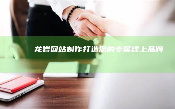 龙岩网站制作：打造您的专属线上品牌