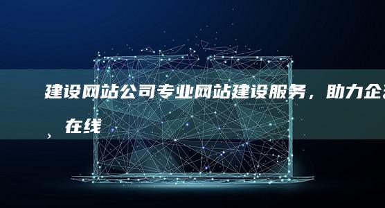 建设网站公司 - 专业网站建设服务，助力企业在线成功