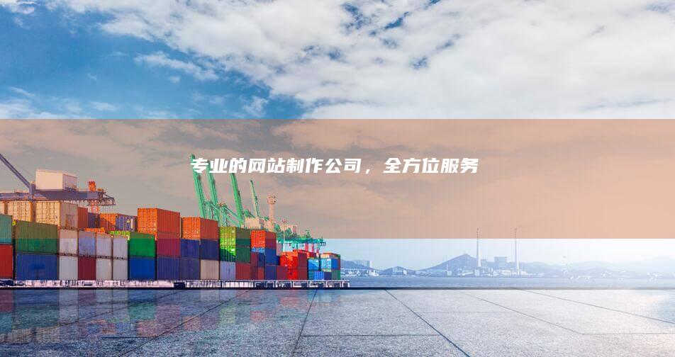 专业的网站制作公司，全方位服务