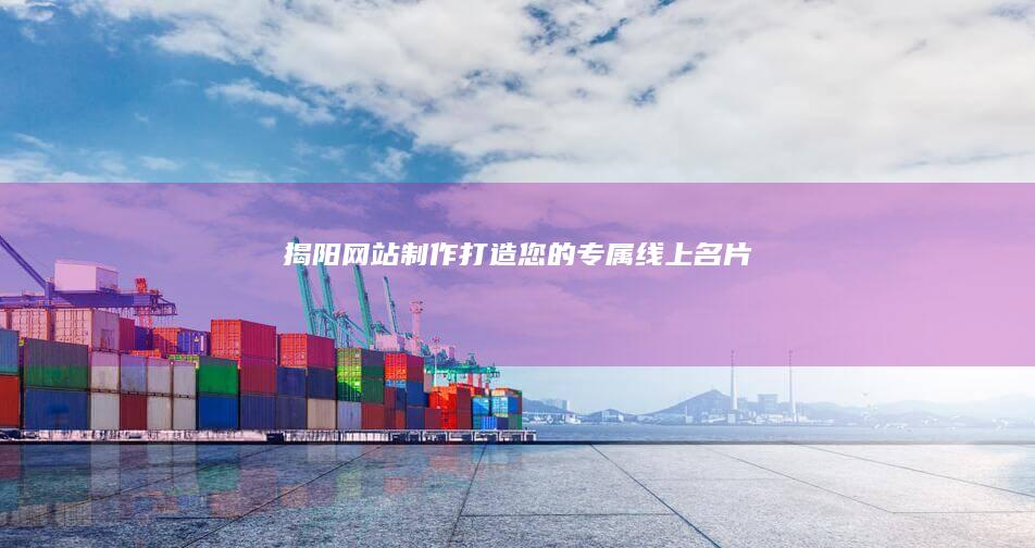 揭阳网站制作：打造您的专属线上名片