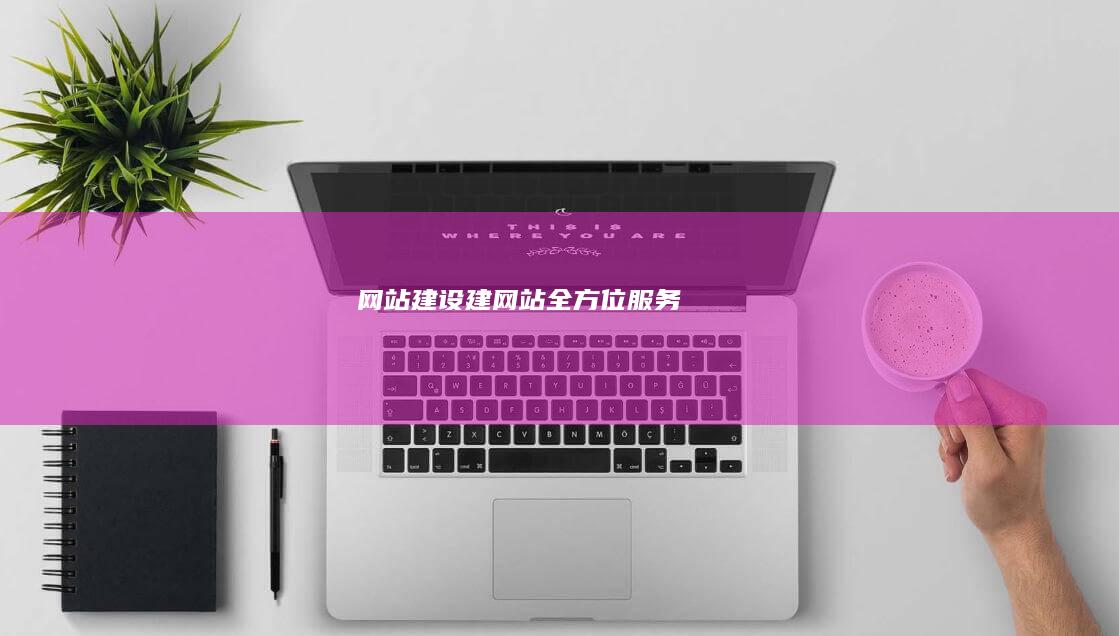 网站建设：建网站全方位服务