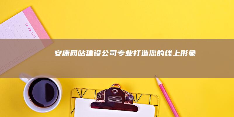 安康网站建设公司：专业打造您的线上形象