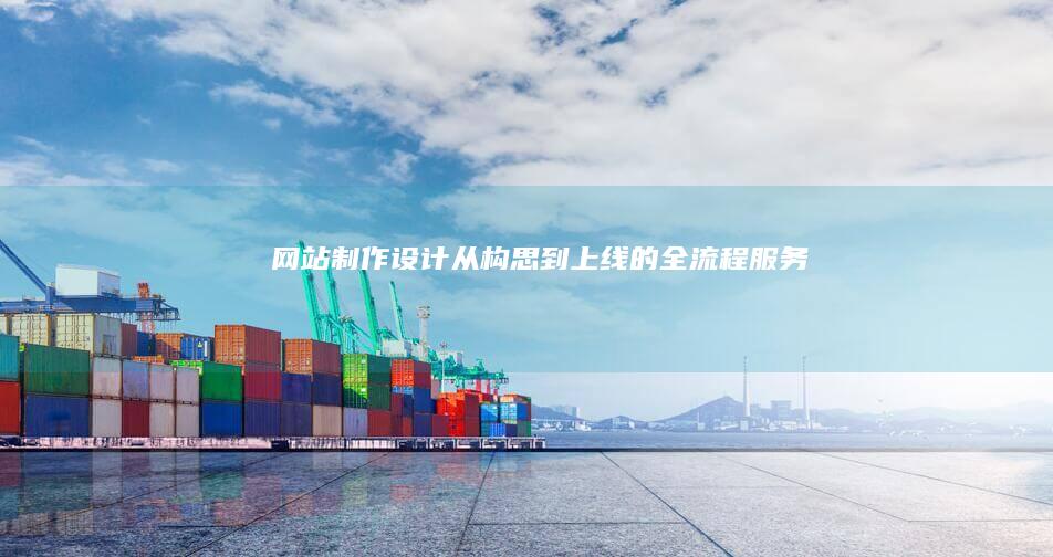 网站制作设计：从构思到上线的全流程服务