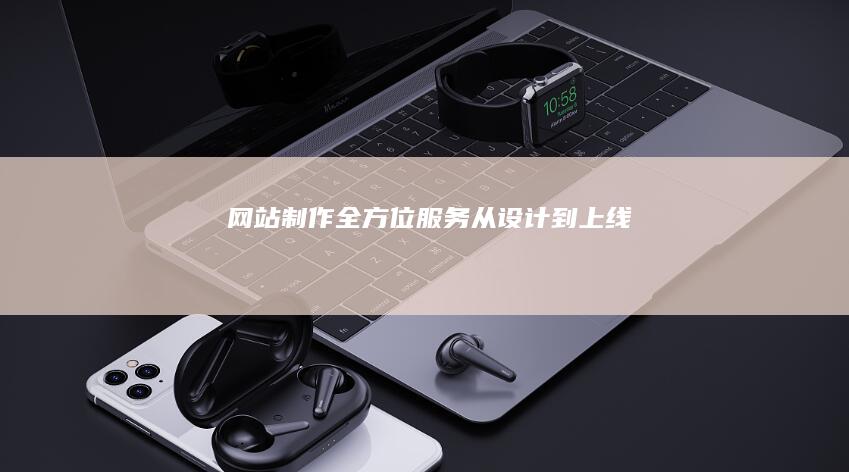 网站制作全方位服务 - 从设计到上线