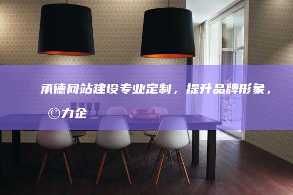 承德网站建设 - 专业定制，提升品牌形象，助力企业发展