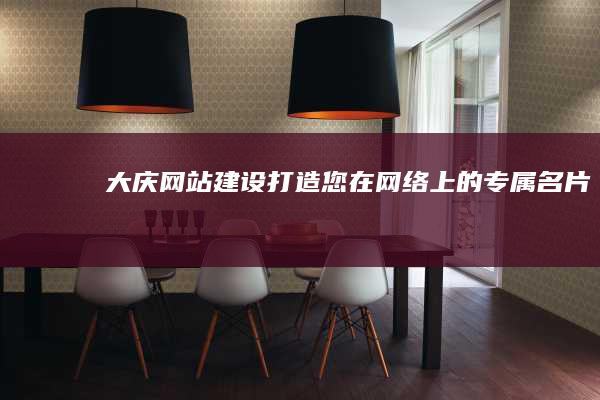 大庆网站建设：打造您在网络上的专属名片