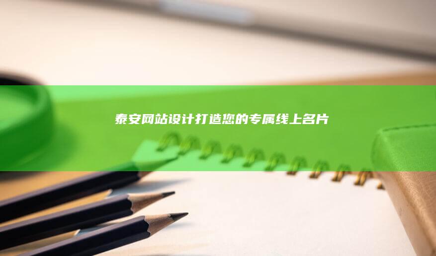 泰安网站设计：打造您的专属线上名片