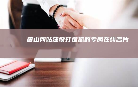 唐山网站建设：打造您的专属在线名片