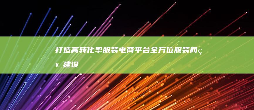 打造高转化率服装电商平台：全方位服装网站建设方案