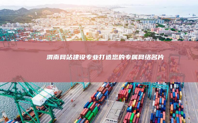 渭南网站建设：专业打造您的专属网络名片