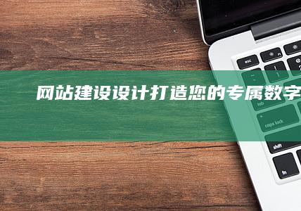 网站建设设计：打造您的专属数字形象