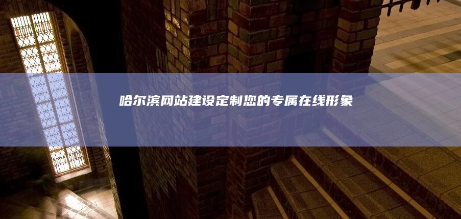 哈尔滨网站建设：定制您的专属在线形象