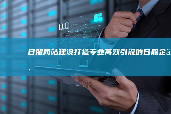 日照网站建设：打造专业、高效、引流的日照企业网站