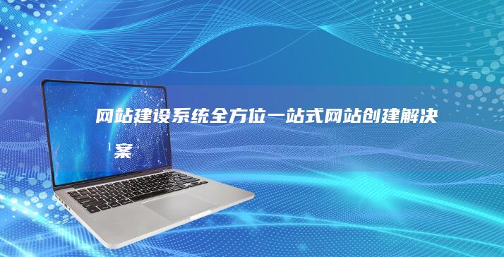 网站建设系统 - 全方位一站式网站创建解决方案