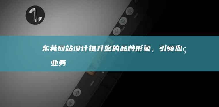 东莞网站设计 - 提升您的品牌形象，引领您的业务增长