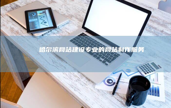 哈尔滨网站建设：专业的网站制作服务