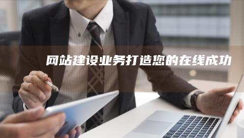 网站建设业务：打造您的在线成功