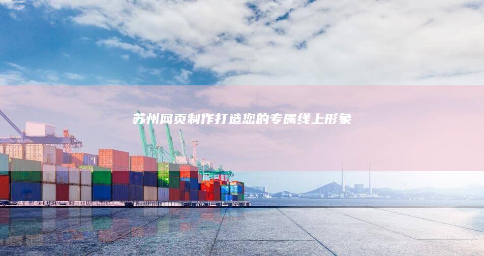 苏州网页制作：打造您的专属线上形象
