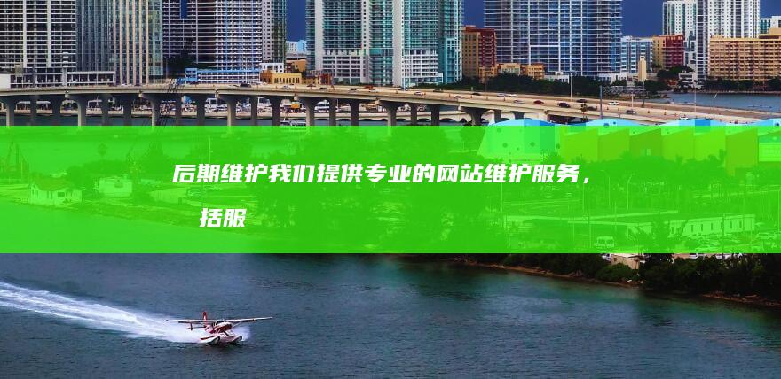 后期维护：我们提供专业的网站维护服务，包括服务器维护、内容更新、安全更新等。