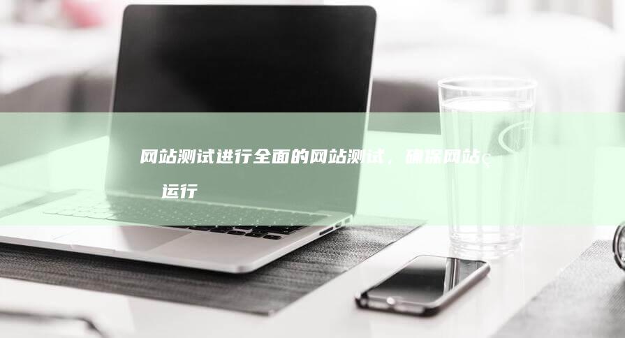 网站测试：进行全面的网站测试，确保网站的运行稳定性和用户体验。