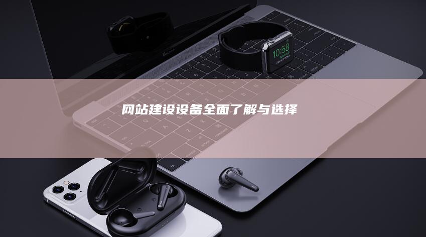 网站建设设备：全面了解与选择