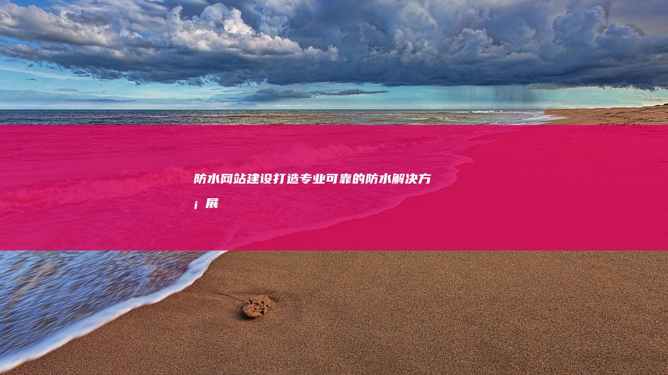 防水网站建设：打造专业、可靠的防水解决方案展示平台