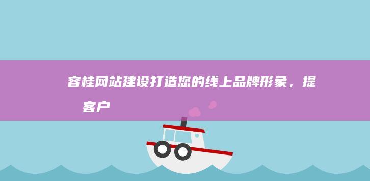 容桂网站建设：打造您的线上品牌形象，提升客户体验