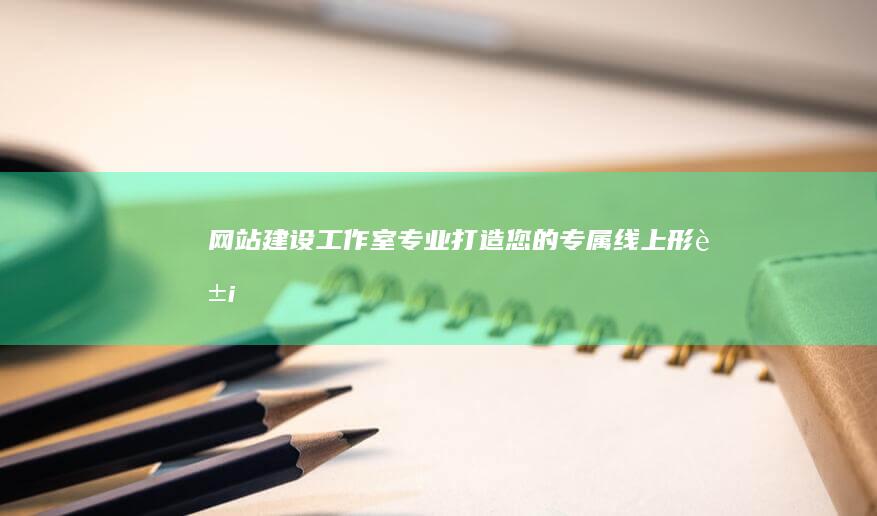 网站建设工作室：专业打造您的专属线上形象