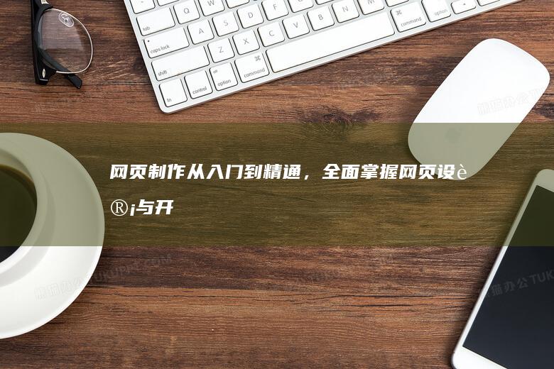 网页制作：从入门到精通，全面掌握网页设计与开发技能