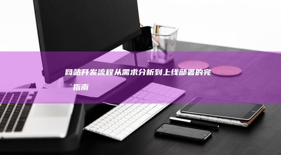 网站开发流程：从需求分析到上线部署的完整指南
