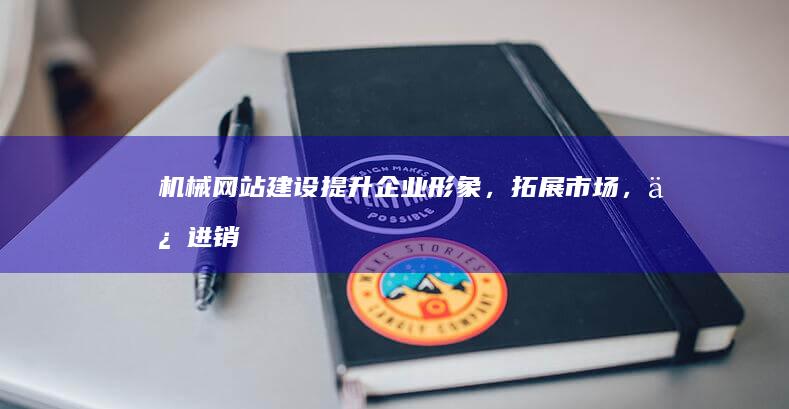 机械网站建设：提升企业形象，拓展市场，促进销售