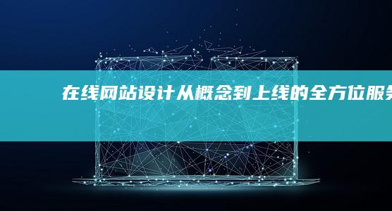 在线网站设计：从概念到上线的全方位服务