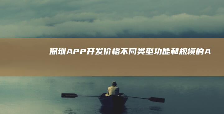 深圳APP开发价格：不同类型、功能和规模的APP开发报价差异分析