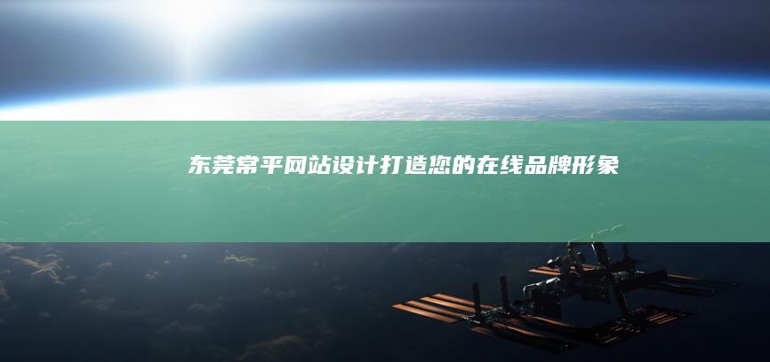 东莞常平网站设计：打造您的在线品牌形象