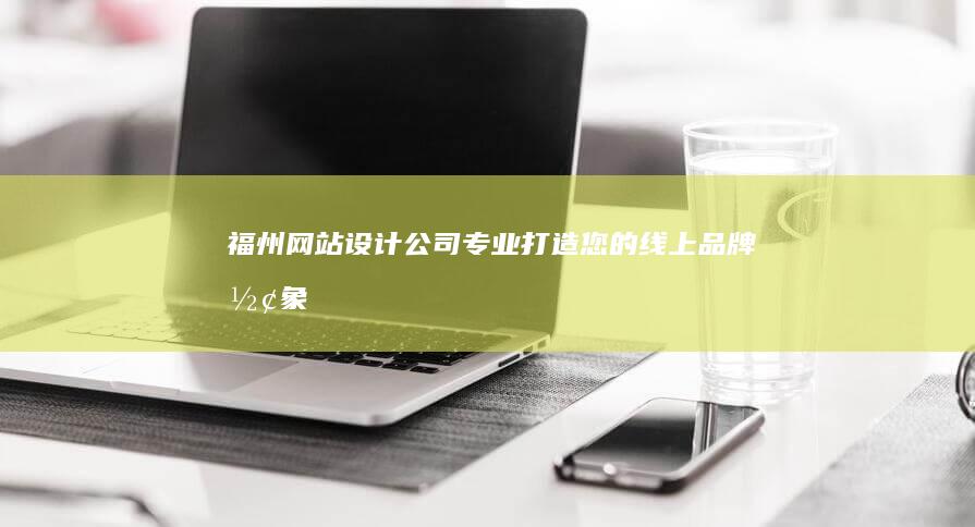 福州网站设计公司 - 专业打造您的线上品牌形象