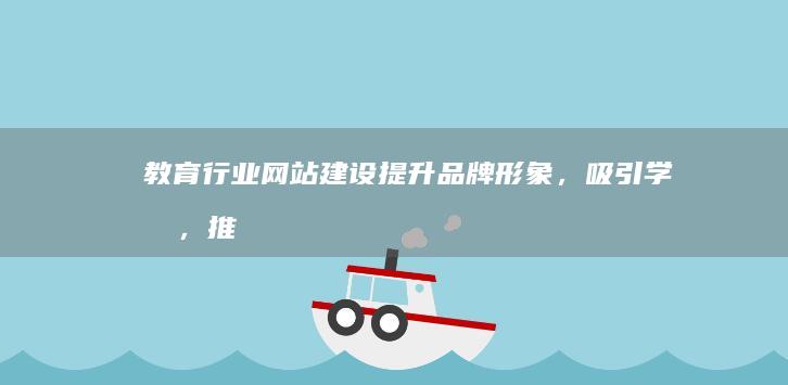 教育行业网站建设：提升品牌形象，吸引学员，推动业务发展