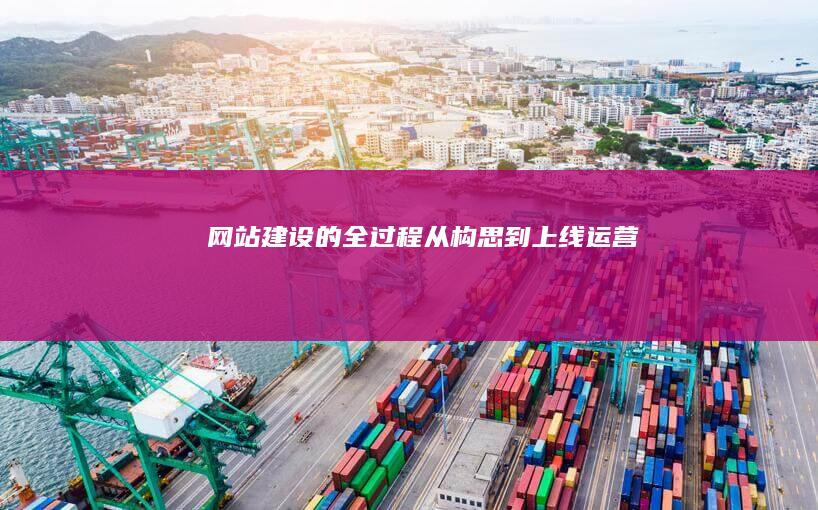 网站建设的全过程：从构思到上线运营