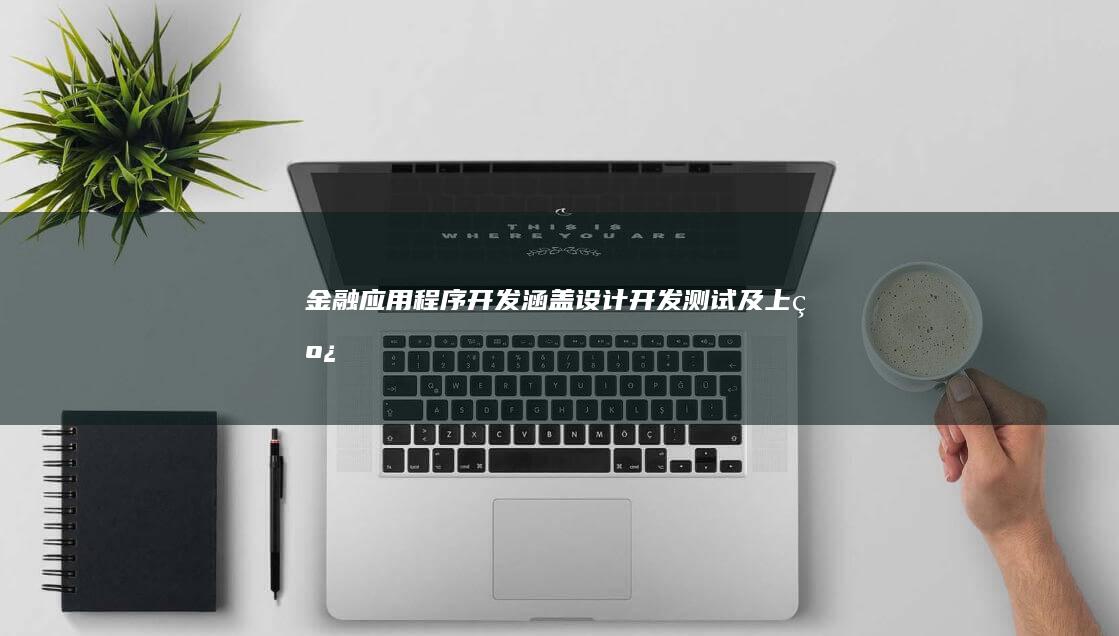 金融应用程序开发：涵盖设计、开发、测试及上线的全流程解决方案