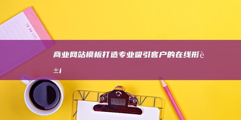 商业网站模板：打造专业、吸引客户的在线形象
