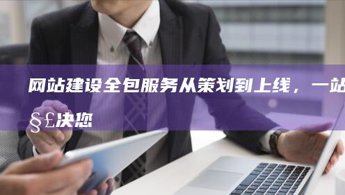 网站建设全包服务 - 从策划到上线，一站式解决您的网站需求