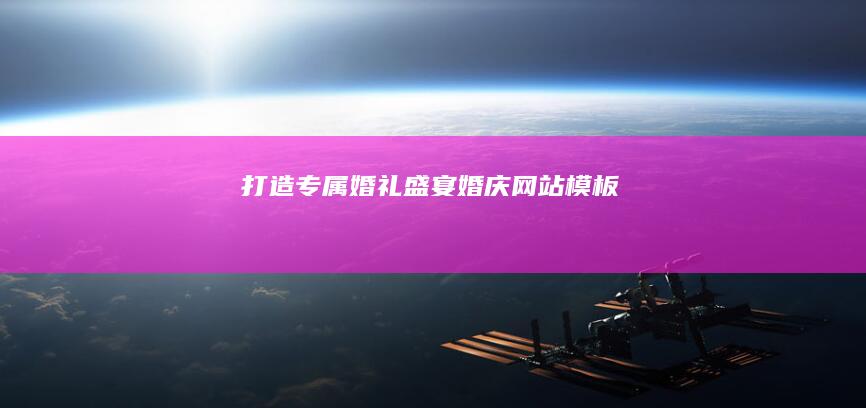 打造专属婚礼盛宴：婚庆网站模板
