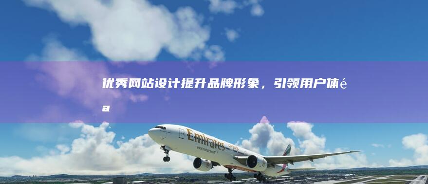 优秀网站设计：提升品牌形象，引领用户体验