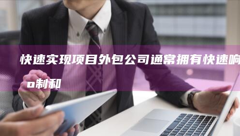 快速实现项目：外包公司通常拥有快速响应机制和高效的项目管理能力，能够快速响应市场需求，缩短项目周期，加快产品上市。