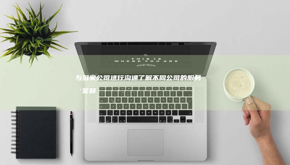 与多家公司进行沟通：了解不同公司的服务方案和报价，并进行比较。