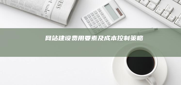 网站建设费用要素及成本控制策略